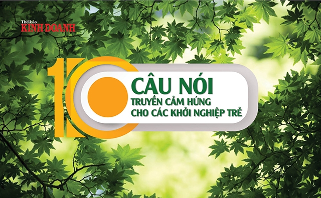 Dưới đây là 10 câu nói truyền cảm hứng dành cho những bạn trẻ muốn khởi nghiệp nhưng vẫn còn chần chừ.