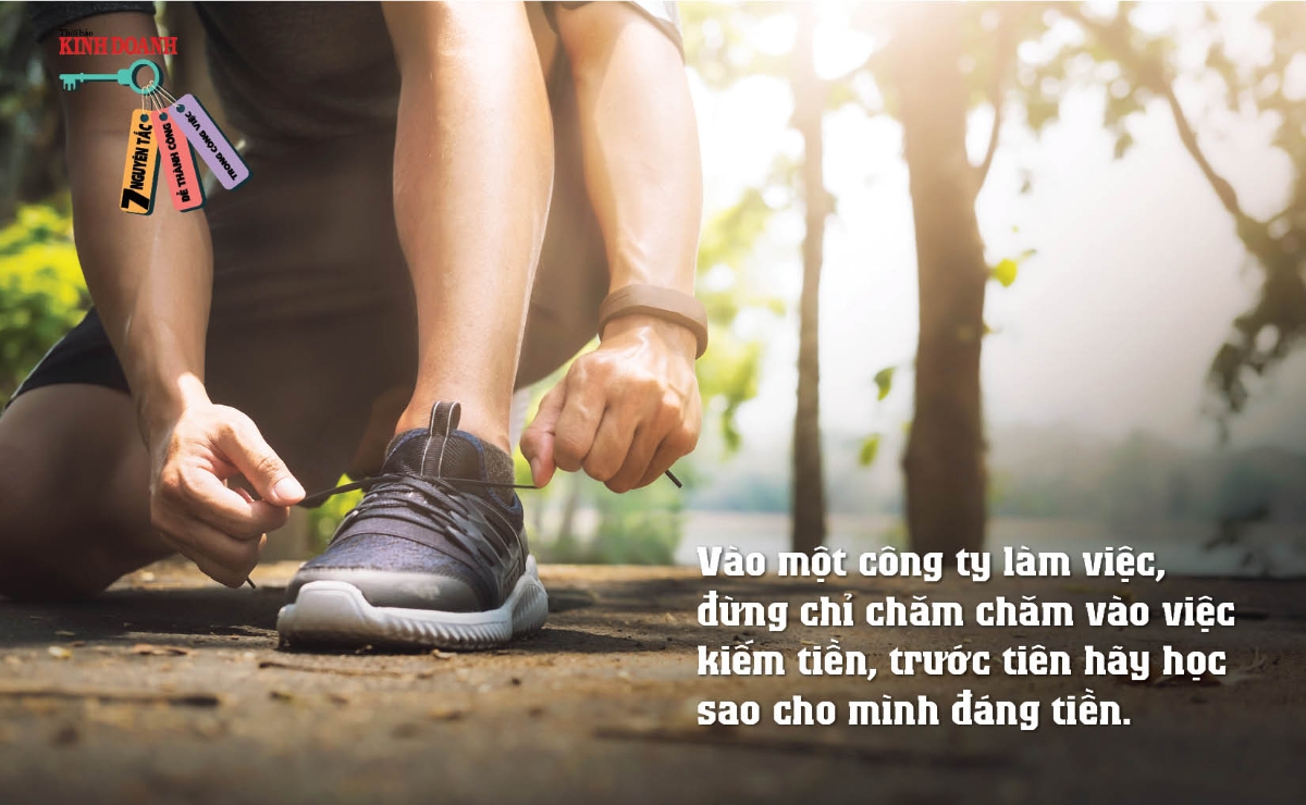 Nguyên tắc 2: Vào một công ty làm việc, đừng chỉ chăm chăm vào việc kiếm tiền, trước tiên hãy học sao cho mình đáng tiền.