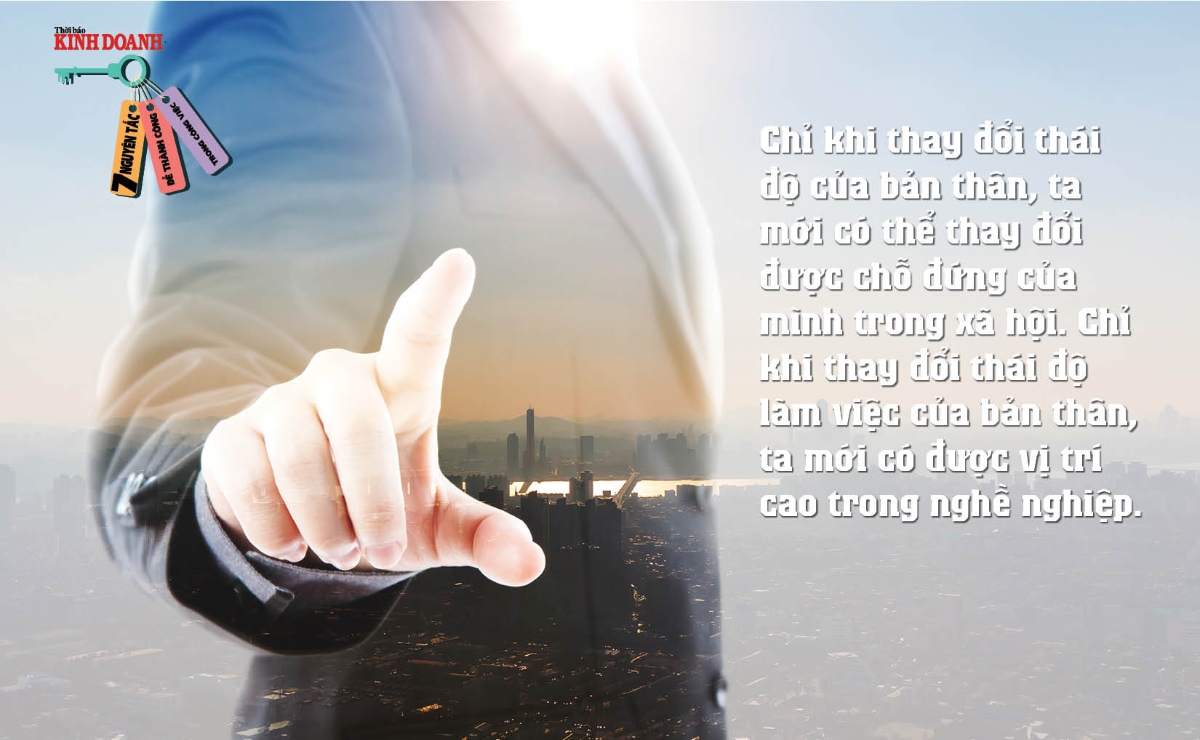 Nguyên tắc 6: Chỉ khi thay đổi thái độ của bản thân, ta mới có thể thay đổi được chỗ đứng của mình trong xã hội. Chỉ khi thay đổi thái độ làm việc của bản thân, ta mới có được vị trí cao trong nghề nghiệp.