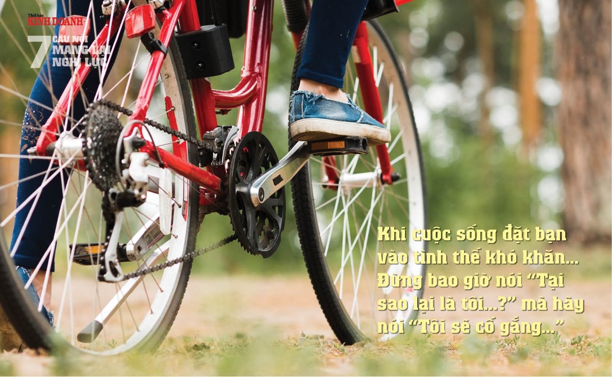 Khi cuộc sống đặt bạn vào tình thế khó khăn… Đừng bao giờ nói Tại sao lại là tôi...? mà hãy nói Tôi sẽ cố gắng…