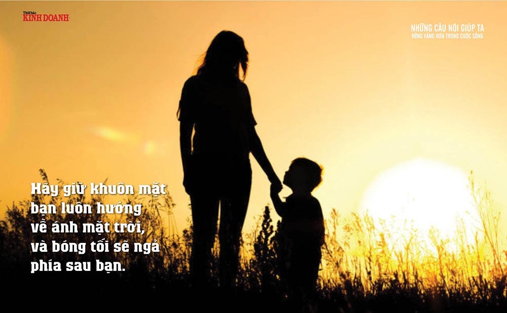 Hãy giữ khuôn mặt bạn luôn hướng về ánh mặt trời, và bóng tối sẽ ngả phía sau bạn.