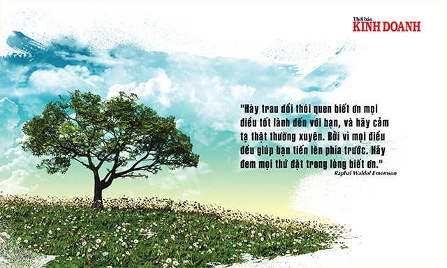 Hày trau dồi thói quen biết ơn mọi điều tốt lành đến với bạn, và hãy cảm tạ thật thường xuyên. Bởi vì mọi điều đều giúp bạn tiến lên phía trước. Hãy đem mọi thứ đặt trong lòng biết ơn. Raphal Waldol Ememson
