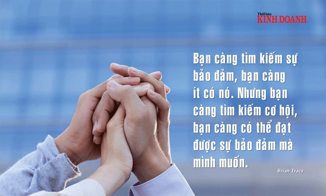 Bạn càng tìm kiếm sự bảo đảm, bạn càng ít có nó. Nhưng bạn càng tìm kiếm cơ hội, bạn càng có thể đạt được sự bảo đảm mà mình muốn. Brian Tracy