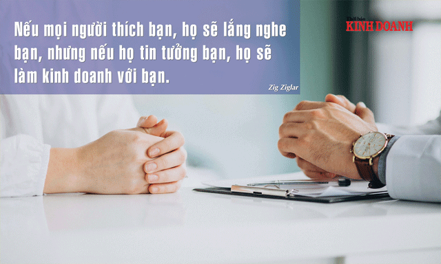 Nếu mọi người thích bạn, họ sẽ lắng nghe bạn, nhưng nếu họ tin tưởng bạn, họ sẽ làm kinh doanh với bạn. Zig Ziglar