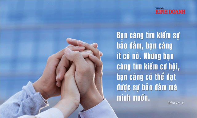 Bạn càng tìm kiếm sự bảo đảm, bạn càng ít có nó. Nhưng bạn càng tìm kiếm cơ hội, bạn càng có thể đạt được sự bảo đảm mà mình muốn. Brian Tracy