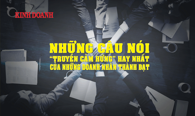 Những doanh nhân nổi tiếng không chỉ mang tới cho thế giới các sản phẩm tuyệt vời mà họ còn để lại những câu nói truyền cảm hứng cũng tuyệt vời không kém