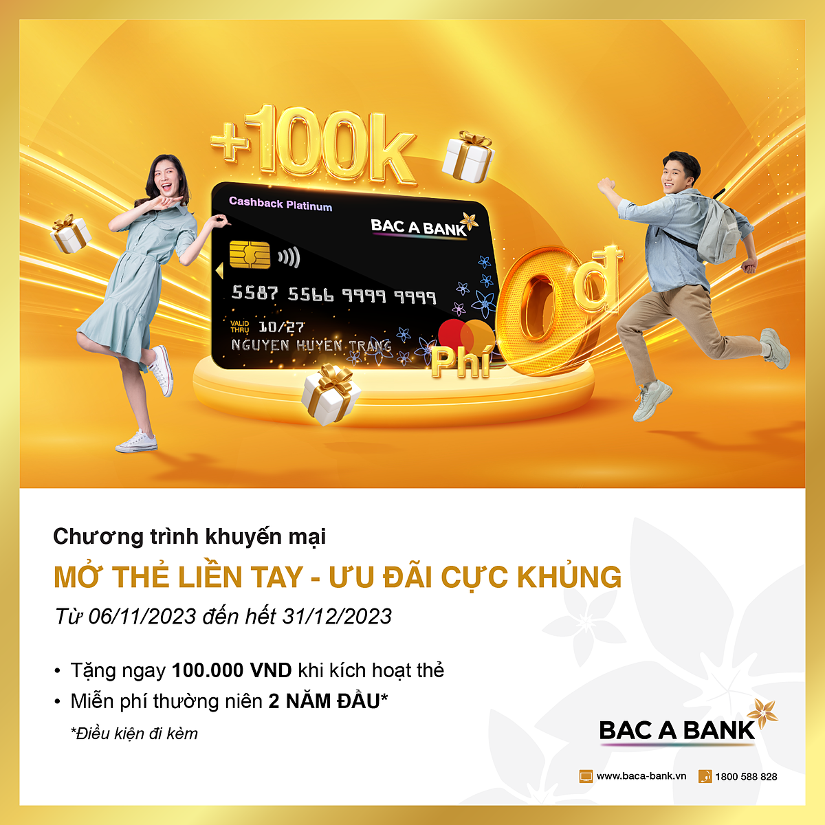 Chương trình “Mở thẻ liền tay - Ưu đãi cực khủng”, áp dụng cho thẻ tín dụng quốc tế BAC A BANK MasterCard &lpar;cả dòng thẻ Rewards Gold và Cashback Platinum&rpar; phát hành mới từ 06/11/2023 đến hết ngày 31/12/2023.