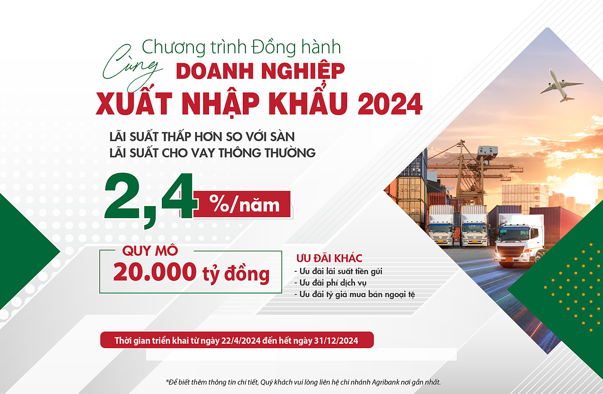 Từ ngày 22/4/2024 đến hết ngày 31/12/2024, Agribank triển khai gói ưu đãi kép “Đồng hành cùng doanh nghiệp xuất nhập khẩu năm 2024”.